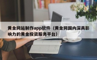 盱眙黄金网站制作app软件（黄金网国内深具影响力的黄金投资服务平台）