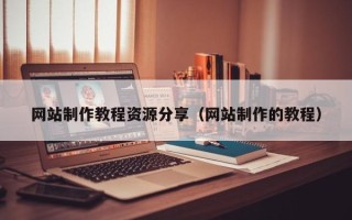 盱眙网站制作教程资源分享（网站制作的教程）