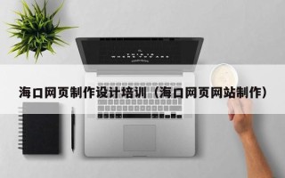 盱眙海口网页制作设计培训（海口网页网站制作）