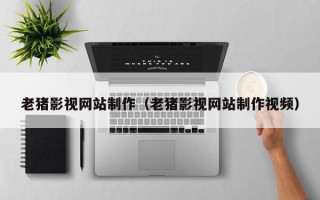 盱眙老猪影视网站制作（老猪影视网站制作视频）