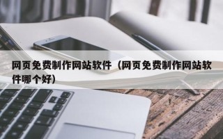 盱眙网页免费制作网站软件（网页免费制作网站软件哪个好）