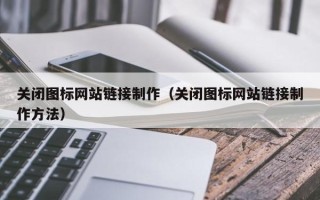 盱眙关闭图标网站链接制作（关闭图标网站链接制作方法）