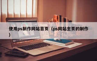 盱眙使用ps制作网站首页（ps网站主页的制作）