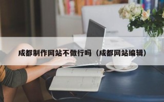 盱眙成都制作网站不做行吗（成都网站编辑）