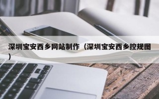 盱眙深圳宝安西乡网站制作（深圳宝安西乡控规图）