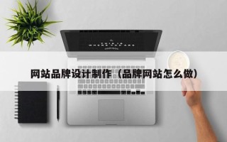 盱眙网站品牌设计制作（品牌网站怎么做）